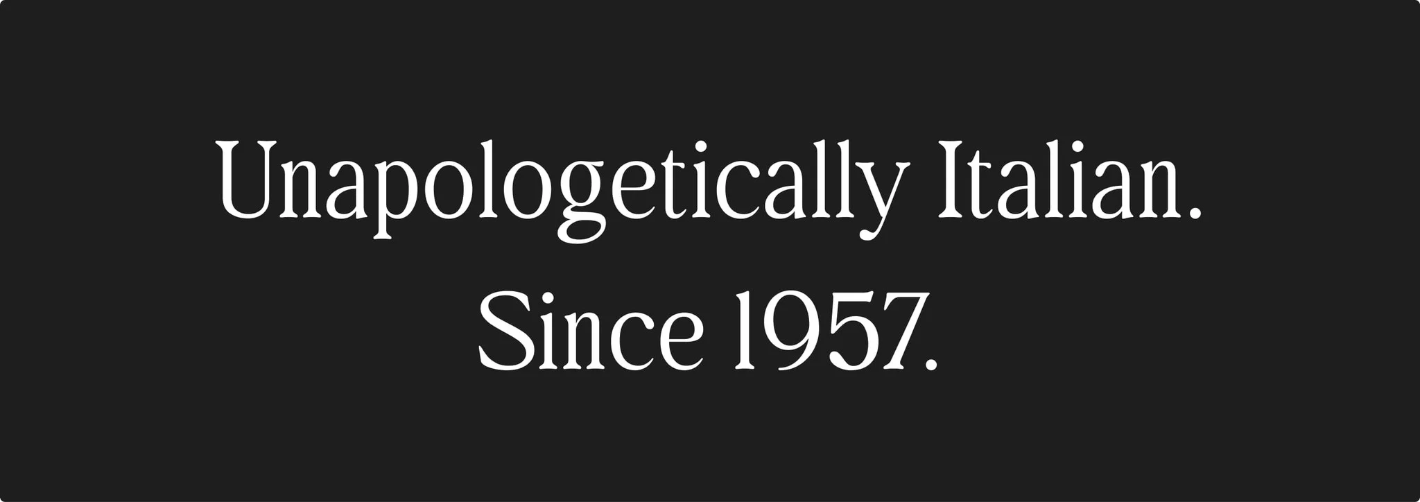 Unapologetically Italian. Since 1957.